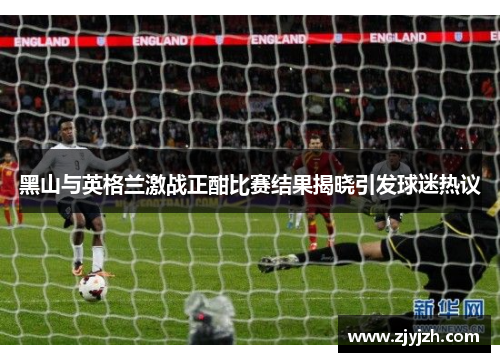 黑山与英格兰激战正酣比赛结果揭晓引发球迷热议