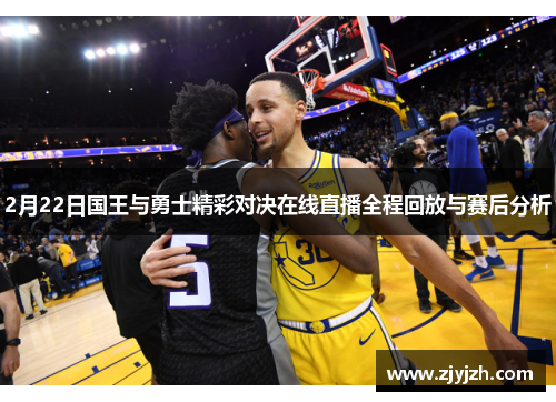 2月22日国王与勇士精彩对决在线直播全程回放与赛后分析