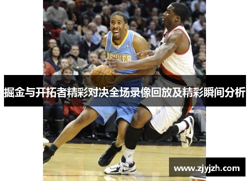 掘金与开拓者精彩对决全场录像回放及精彩瞬间分析