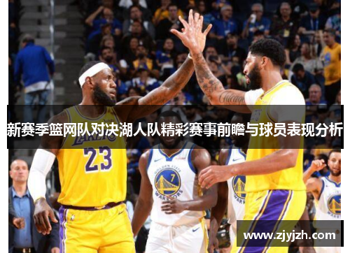 新赛季篮网队对决湖人队精彩赛事前瞻与球员表现分析