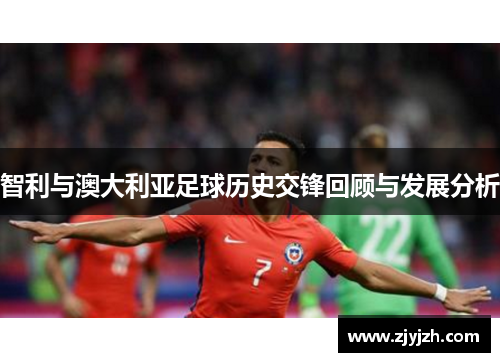 智利与澳大利亚足球历史交锋回顾与发展分析