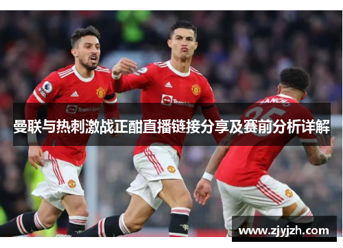 曼联与热刺激战正酣直播链接分享及赛前分析详解