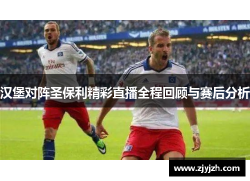 汉堡对阵圣保利精彩直播全程回顾与赛后分析