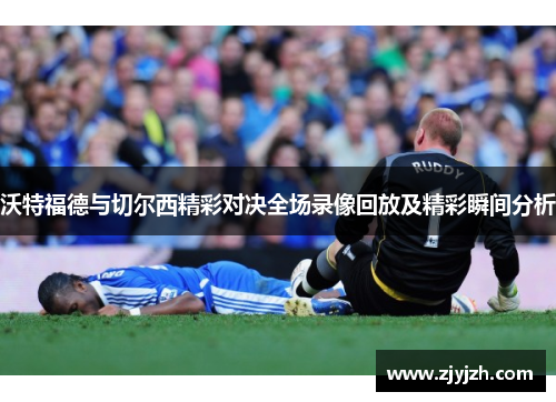 沃特福德与切尔西精彩对决全场录像回放及精彩瞬间分析